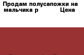 Продам полусапожки на мальчика р. 26-27 › Цена ­ 850 - Томская обл. Дети и материнство » Детская одежда и обувь   . Томская обл.